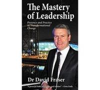 The Mastery of Leadership: Presence and Practice in Transformational Change - [Livre en VO] Dr David Fraser (Auteur)