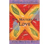 The Mastery of Love: A Practical Guide to the Art of Relationship, A Toltec Wisdom Book