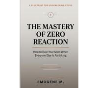 The Mastery of Zero Reaction: How to Rule Your Mind When Everyone Else is Panicking