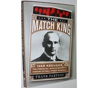 The Match King: Ivar Kreuger, The Financial Genius Behind a Century of Wall Street Scandals