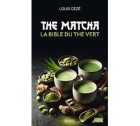 Thé Matcha - La bible du thé vert: Histoire, secrets, astuces et recettes pour un équilibre parfait