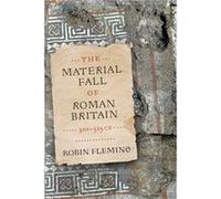 The Material Fall of Roman Britain 300525 CE by Robin Fleming Robin Fleming (Auteur)