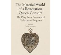 The Material World of a Restoration Queen Consort: The Privy Purse Accounts of Catherine of Braganza