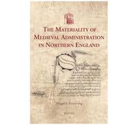 The Materiality Of Medieval Administration In Northern England (Utrecht Studies In Medieval Literacy, 59)