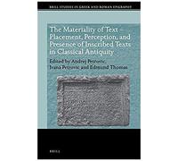The Materiality Of Text - Placement, Perception, And Presence Of Inscribed Texts In Classical Antiquity