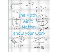 The Math Ain't Mathin Show Your Work Graph Paper Notebook: 5x5 Graph Paper Notebook for High School and College Math: 7.5 x 9.25 Grid Paper Journal