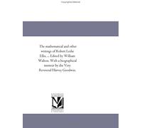 The Mathematical And Other Writings Of Robert Leslie Ellis, ... Edited By William Walton. With A Biographical Memoir By The Very Reverend Harvey Goodwin.