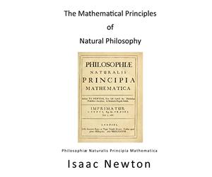 The Mathematical Principles of Natural Philosophy: Philosophiae Naturalis Principia Mathematica