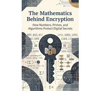 The Mathematics Behind Encryption: How Numbers, Primes, and Algorithms Protect Digital Secrets