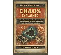 The Mathematics of Chaos Explained: Nonlinear Equations, Logistic Maps, Bifurcation Diagrams, Fractals, Mandelbrot and Julia Sets, Strange Attractors, and the Hidden Order Within Complex Systems