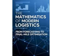 The Mathematics of Modern Logistics: From Forecasting to Final-Mile Optimisation