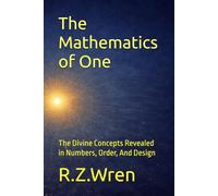 The Mathematics of One: The Divine Concepts Revealed in Numbers, Order, And Design