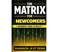 THE MATRIX FOR NEWCOMERS: A BEGINNER’S GUIDE TO REALITY