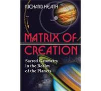 The Matrix of Creation Sacred Geometry in the Realm of the Planets by Richard Heath Richard Heath (Auteur)