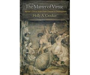 The Matter of Virtue: Women's Ethical Action from Chaucer to Shakespeare