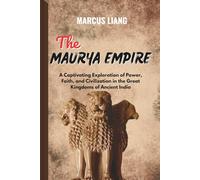THE MAURYA EMPIRE: A Captivating Exploration of Power, Faith, and Civilization in the Great Kingdoms of Ancient India
