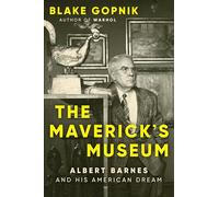 The Maverick's Museum: Albert Barnes and His American Dream - A Vivid Portrait of the Eccentric Philanthropist Who Transformed Modern Art Access