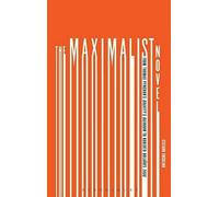 The Maximalist Novel: From Thomas Pynchon's Gravity's Rainbow To Roberto Bolano's 2666