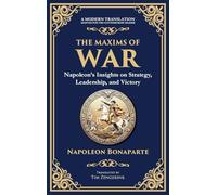 The Maxims of War: Napoleon's Insights on Strategy, Leadership, and Victory