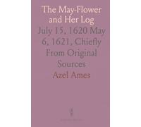 The May-Flower and Her Log: July 15, 1620 May 6, 1621, Chiefly From Original Sources