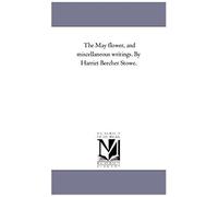 The May Flower, And Miscellaneous Writings. By Harriet Beecher Stowe.