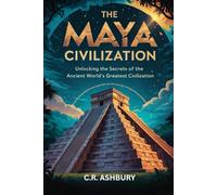 The Maya Civilization: Unlocking the Secrets of the Ancient World’s Greatest Civilization