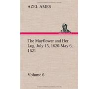 The Mayflower And Her Log July 15, 1620-May 6, 1621 - Volume 6