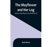 The Mayflower And Her Log; July 15, 1620-May 6, 1621 (Volume 6)