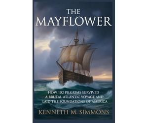 The Mayflower: How 102 Pilgrims Survived a Brutal Atlantic Voyage and Laid the Foundations of America