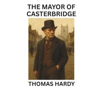 The Mayor of Casterbridge: A Classic English Novel of Pride and Fate