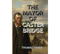 THE MAYOR OF CASTERBRIDGE: A Tale of Pride, Redemption, and the Tragic Fall of a Man Who Tried to Outrun His Past