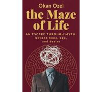 The Maze of Life: An Escape Through Myth: Beyond Hope, Ego, and Desire