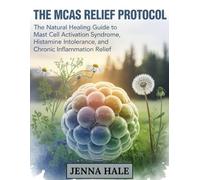 The MCAS Relief Protocol: The Natural Healing Guide to Mast Cell Activation Syndrome, Histamine Intolerance, and Chronic Inflammation Relief