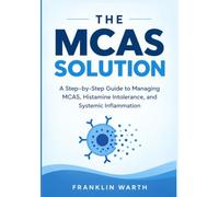 The MCAS Solution: A Step-by-Step Guide to Managing MCAS, Histamine Intolerance, and Systemic Inflammation