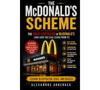 The McDonald's Scheme: The Crazy Capitalism Behind the Golden Arches and What Entrepreneurs Can Learn from It