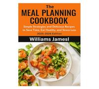 THE MEAL PLANNING COOKBOOK: Simple Strategies and Delicious Recipes to Save Time, Eat Healthy, and Stress Less