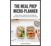 The Meal Prep Micro-Planner: Cook Twice a W or 45 Minutes and Build 14 Simple Whole-Food Meals