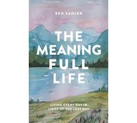 The Meaning Full Life: Living Every Day in Light of the Last Day
