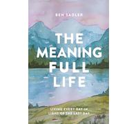 The Meaning Full Life: Living Every Day in Light of the Last Day