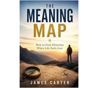 THE MEANING MAP: How to Find Direction When Life Feels Lost