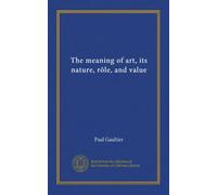 The meaning of art, its nature, rôle, and value (Vol-1)