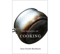 The Meaning of Cooking by JeanClaude Commissioning Editor in Media and Cultural Studies and lecturer at University of Paris V Sorbonne Kaufmann Kaufmann, Jean-Claude (Auteur)