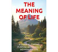 THE MEANING OF LIFE: A GUIDE TO FINDING PURPOSE AND LIVING A MEANINGFUL LIFE