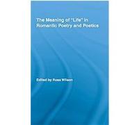 The Meaning of "Life" in Romantic Poetry and Poetics, Routledge Studies in Romanticism Ross Wilson (Auteur)