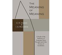The Meaning of Meaning: A Study of the Influence of Language Upon Thought and of the Science of Symbolism