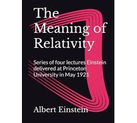 The Meaning of Relativity: Series of four lectures Einstein delivered at Princeton University in May 1921