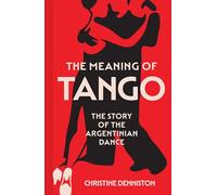 The Meaning of Tango: The Story of the Argentinian Dance