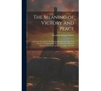 The Meaning Of Victory And Peace: A Sermon Preached At The Thanksgiving Service Of The First Church Of Christ And The Second Church Of Christ In Hartf