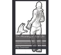 The Meaning Of Your Life: A Simple Guide To Happiness When It Seems To Make No Sense.