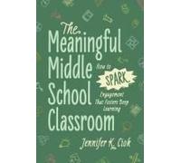 The Meaningful Middle School Classroom: How to Spark Engagement That Fosters Deep Learning